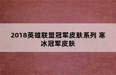 2018英雄联盟冠军皮肤系列 寒冰冠军皮肤